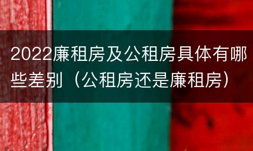 2022廉租房及公租房具体有哪些差别（公租房还是廉租房）