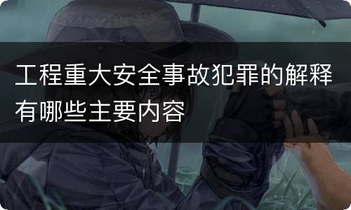 工程重大安全事故犯罪的解释有哪些主要内容