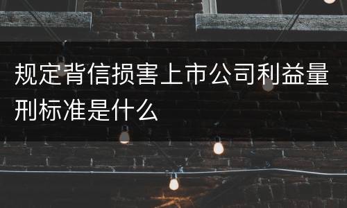 规定背信损害上市公司利益量刑标准是什么