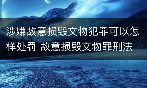 涉嫌故意损毁文物犯罪可以怎样处罚 故意损毁文物罪刑法
