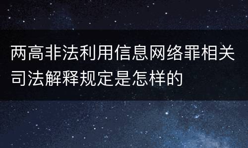 两高非法利用信息网络罪相关司法解释规定是怎样的
