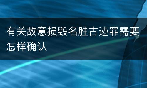 有关故意损毁名胜古迹罪需要怎样确认