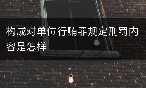 构成对单位行贿罪规定刑罚内容是怎样