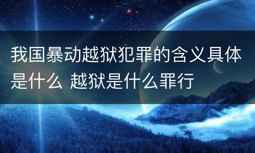我国暴动越狱犯罪的含义具体是什么 越狱是什么罪行