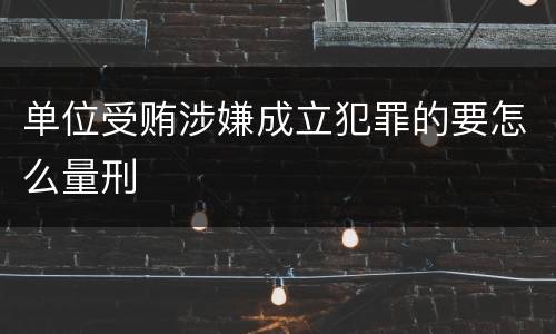 单位受贿涉嫌成立犯罪的要怎么量刑