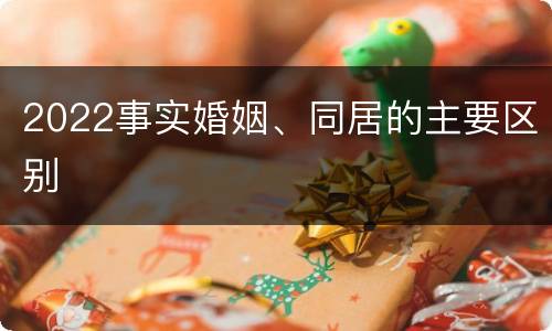 2022事实婚姻、同居的主要区别