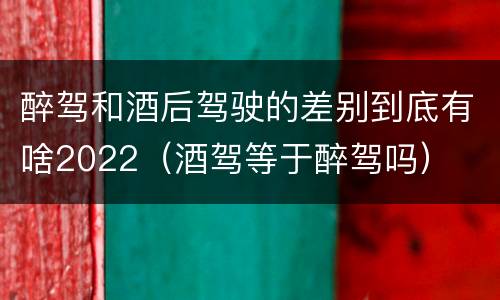 醉驾和酒后驾驶的差别到底有啥2022（酒驾等于醉驾吗）