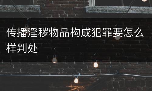 传播淫秽物品构成犯罪要怎么样判处