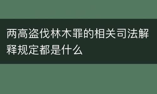 两高盗伐林木罪的相关司法解释规定都是什么