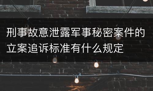 刑事故意泄露军事秘密案件的立案追诉标准有什么规定