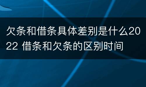 欠条和借条具体差别是什么2022 借条和欠条的区别时间