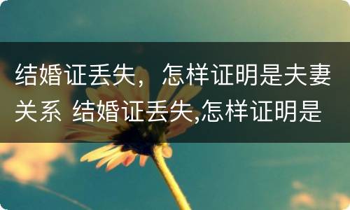 结婚证丢失，怎样证明是夫妻关系 结婚证丢失,怎样证明是夫妻关系呢