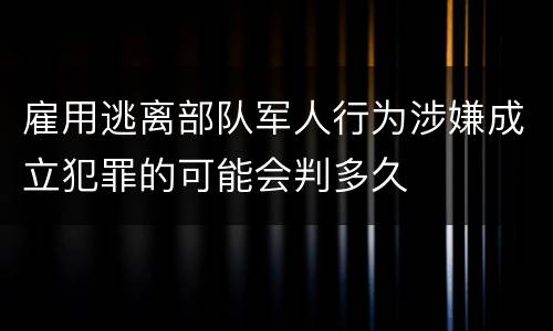 雇用逃离部队军人行为涉嫌成立犯罪的可能会判多久