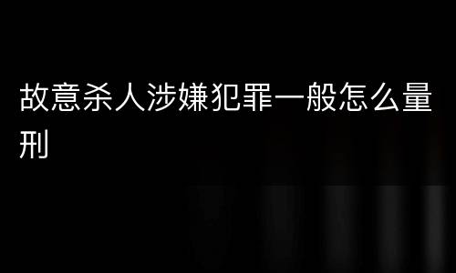 故意杀人涉嫌犯罪一般怎么量刑