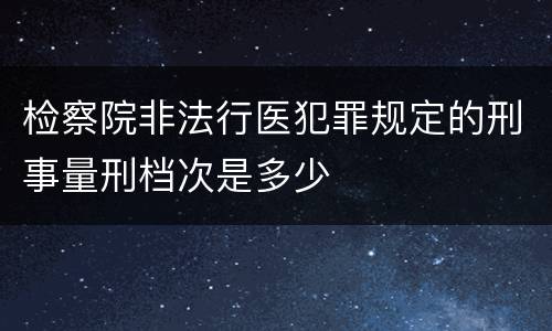 检察院非法行医犯罪规定的刑事量刑档次是多少