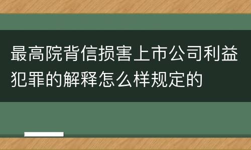 最高院背信损害上市公司利益犯罪的解释怎么样规定的