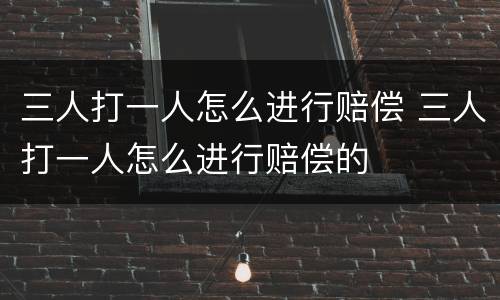 三人打一人怎么进行赔偿 三人打一人怎么进行赔偿的
