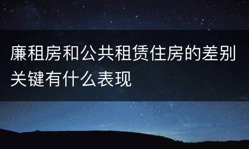 廉租房和公共租赁住房的差别关键有什么表现
