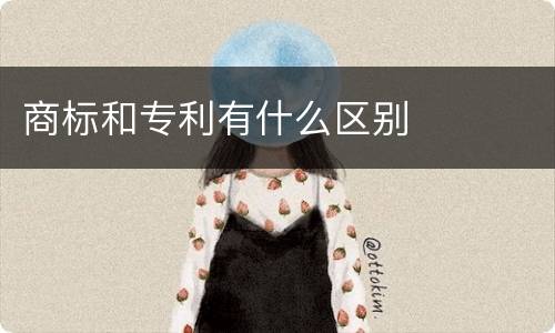 商标和专利有什么区别
