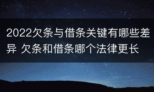 2022欠条与借条关键有哪些差异 欠条和借条哪个法律更长