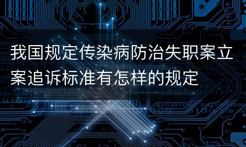 我国规定传染病防治失职案立案追诉标准有怎样的规定