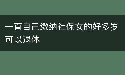 一直自己缴纳社保女的好多岁可以退休
