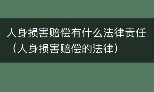 人身损害赔偿有什么法律责任（人身损害赔偿的法律）
