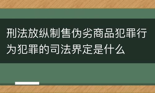 刑法放纵制售伪劣商品犯罪行为犯罪的司法界定是什么