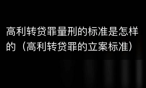 高利转贷罪量刑的标准是怎样的（高利转贷罪的立案标准）