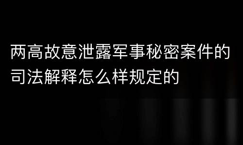 两高故意泄露军事秘密案件的司法解释怎么样规定的