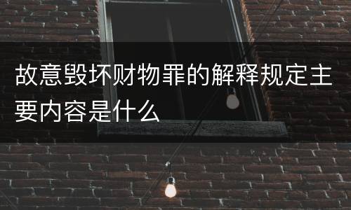 故意毁坏财物罪的解释规定主要内容是什么
