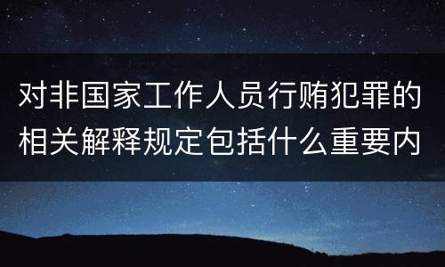 对非国家工作人员行贿犯罪的相关解释规定包括什么重要内容