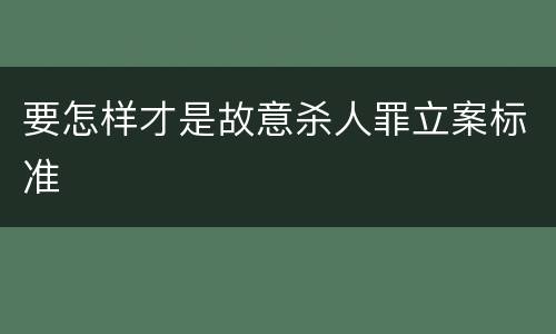 要怎样才是故意杀人罪立案标准