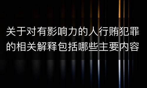 关于对有影响力的人行贿犯罪的相关解释包括哪些主要内容