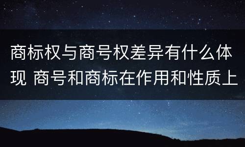 商标权与商号权差异有什么体现 商号和商标在作用和性质上的区别