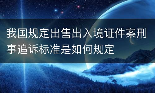 我国规定出售出入境证件案刑事追诉标准是如何规定