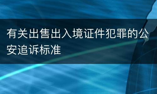 有关出售出入境证件犯罪的公安追诉标准