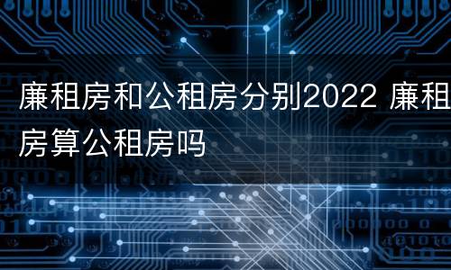 廉租房和公租房分别2022 廉租房算公租房吗