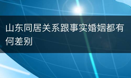 山东同居关系跟事实婚姻都有何差别