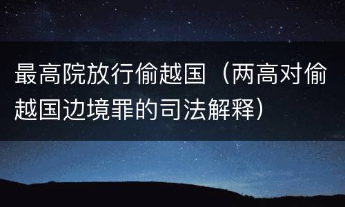 最高院放行偷越国（两高对偷越国边境罪的司法解释）