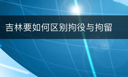吉林要如何区别拘役与拘留
