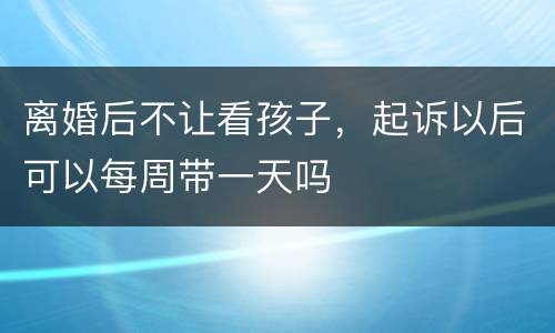 离婚后不让看孩子，起诉以后可以每周带一天吗