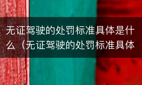 无证驾驶的处罚标准具体是什么（无证驾驶的处罚标准具体是什么规定）