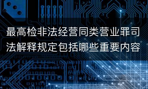 最高检非法经营同类营业罪司法解释规定包括哪些重要内容