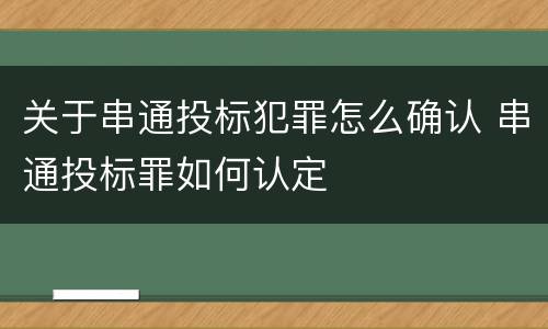 关于串通投标犯罪怎么确认 串通投标罪如何认定