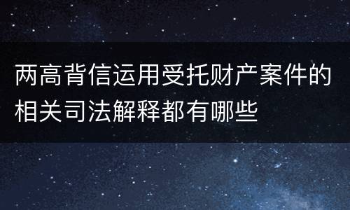 两高背信运用受托财产案件的相关司法解释都有哪些
