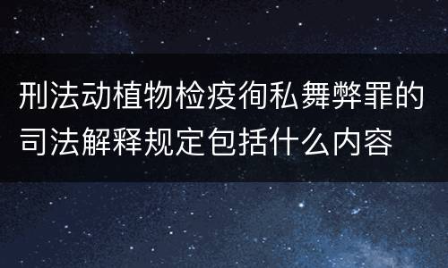刑法动植物检疫徇私舞弊罪的司法解释规定包括什么内容