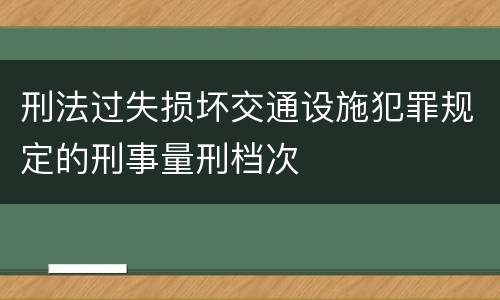 刑法过失损坏交通设施犯罪规定的刑事量刑档次