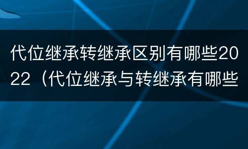 代位继承转继承区别有哪些2022（代位继承与转继承有哪些）