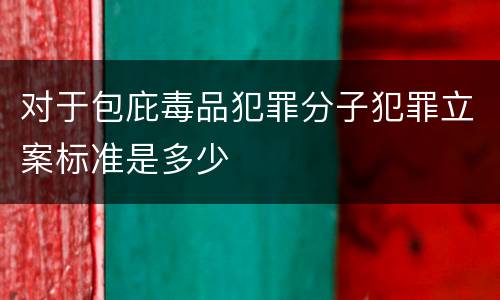 对于包庇毒品犯罪分子犯罪立案标准是多少
